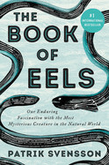 Book of Eels: Our Enduring Fascination with the Most Mysterious Creature in the Natural World