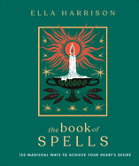Book of Spells: 150 Magickal Ways to Achieve Your Heart's Desire