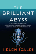 Brilliant Abyss: Exploring the Majestic Hidden Life of the Deep Ocean, and the Looming Threat That Imperils It