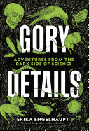 Gory Details: Adventures from the Dark Side of Science