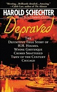 Depraved: The Definitive True Story of H.H. Holmes, Whose Grotesque Crimes Shattered Turn-Of-The-Century Chicago