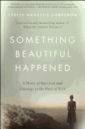 Something Beautiful Happened: A Story of Survival and Courage in the Face of Evil