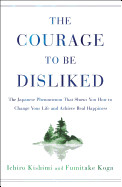 Courage to Be Disliked: The Japanese Phenomenon That Shows You How to Change Your Life and Achieve Real Happiness