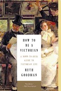 How to Be a Victorian: A Dawn-To-Dusk Guide to Victorian Life