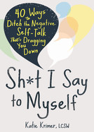 Sh*t I Say to Myself: 40 Ways to Ditch the Negative Self-Talk That's Dragging You Down