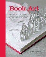 Book Art: Creative Ideas to Transform Your Books, Decorations, Stationary, Display Scenes and More