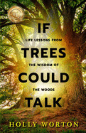 If Trees Could Talk: Life Lessons from the Wisdom of the Woods