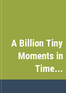A Billion Tiny Moments in Time...