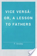 Vice Versa, Or, A Lesson to Fathers